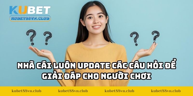 Nhà cái luôn update thường xuyên các câu hỏi để giải đáp cho người chơi