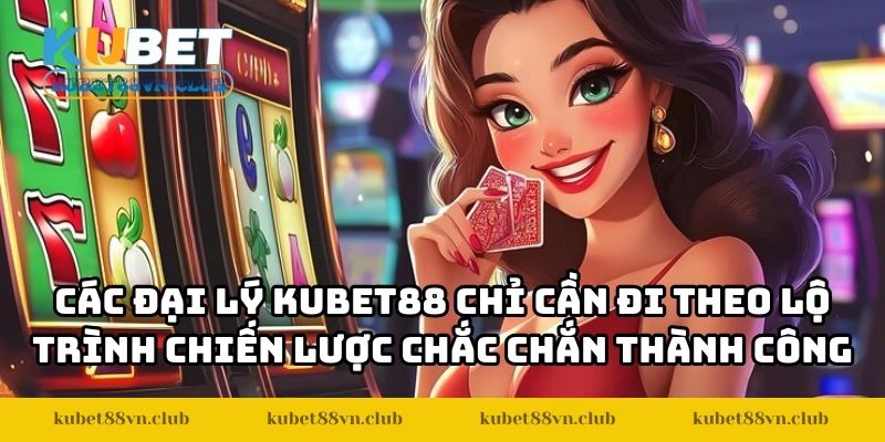 Các đại lý KUBET88 chỉ cần đi theo lộ trình chiến lược chắc chắn thành công