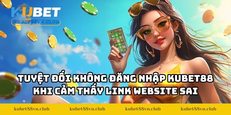 Tuyệt đối không đăng nhập KUBET88 khi cảm thấy link website sai