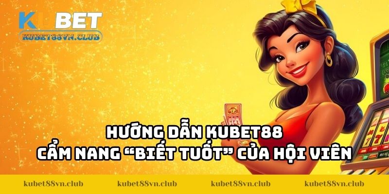 Hướng dẫn KUBET88 - Cẩm nang “biết tuốt” của hội viên