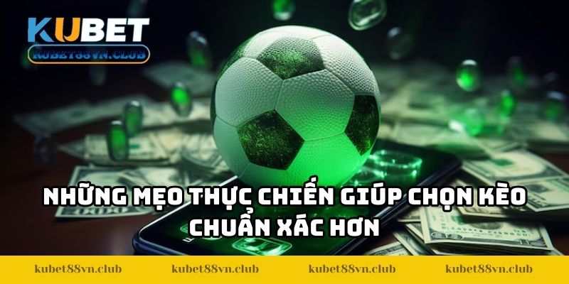 Những mẹo thực chiến giúp chọn kèo chuẩn xác hơn
