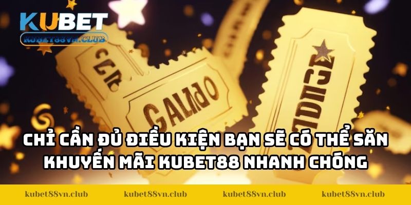 Chỉ cần đủ điều kiện bạn sẽ có thể săn khuyến mãi KUBET88 nhanh chóng