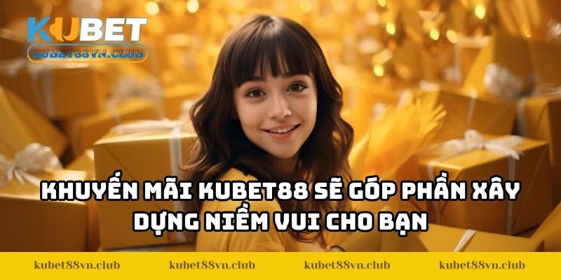 Khuyến mãi KUBET88 sẽ góp phần xây dựng niềm vui cho bạn