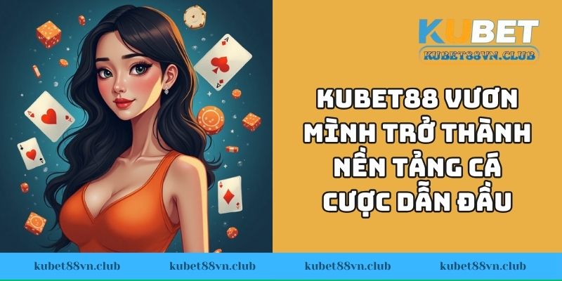 KUBET88 vươn mình trở thành nền tảng cá cược dẫn đầu xu hướng