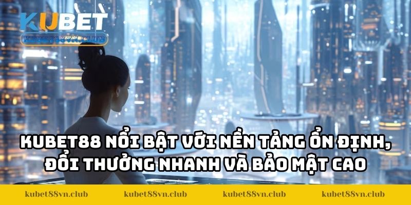 KUBET88 nổi bật với nền tảng ổn định, đổi thưởng nhanh và bảo mật cao