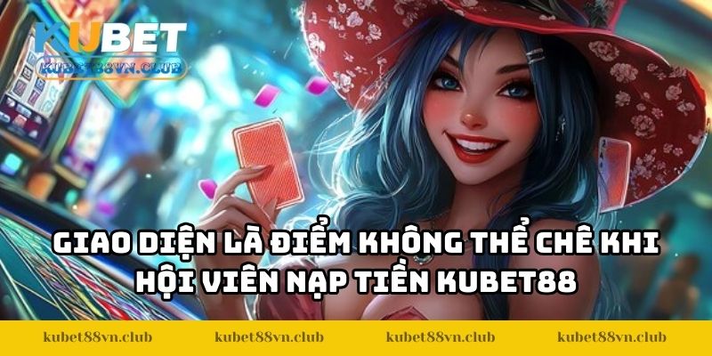 Giao diện là điểm không thể chê khi hội viên nạp tiền KUBET88