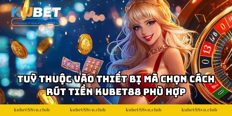 Tuỳ thuộc vào thiết bị mà chọn cách rút tiền KUBET88 phù hợp