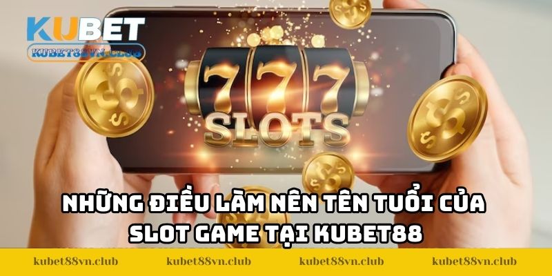 Những điều làm nên tên tuổi của slot game tại KUBET88