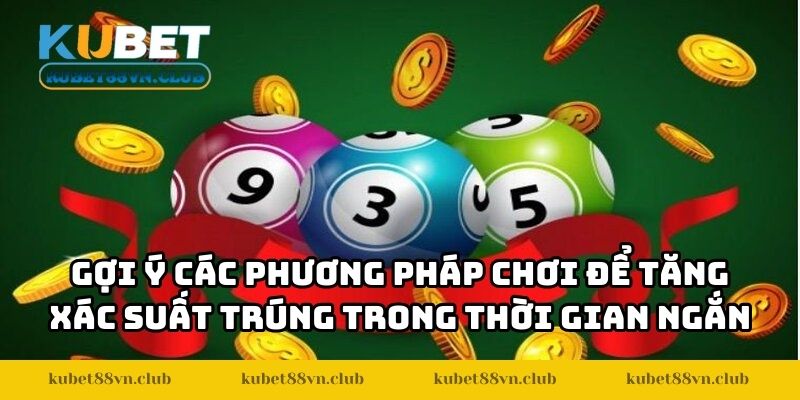 Gợi ý các phương pháp chơi để tăng xác suất trúng trong thời gian ngắn